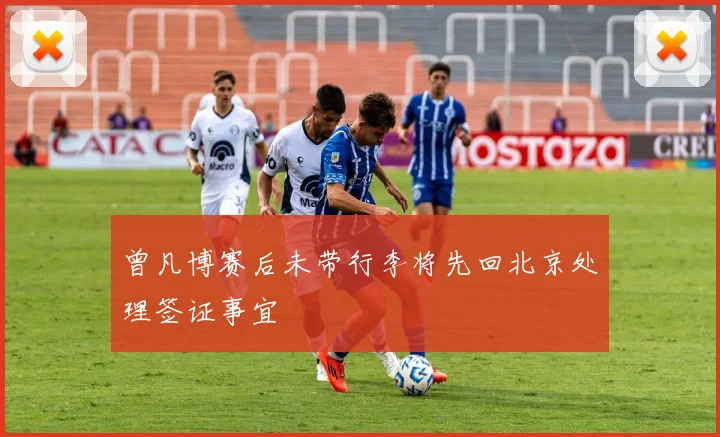 曾凡博赛后未带行李将先回北京处理签证事宜