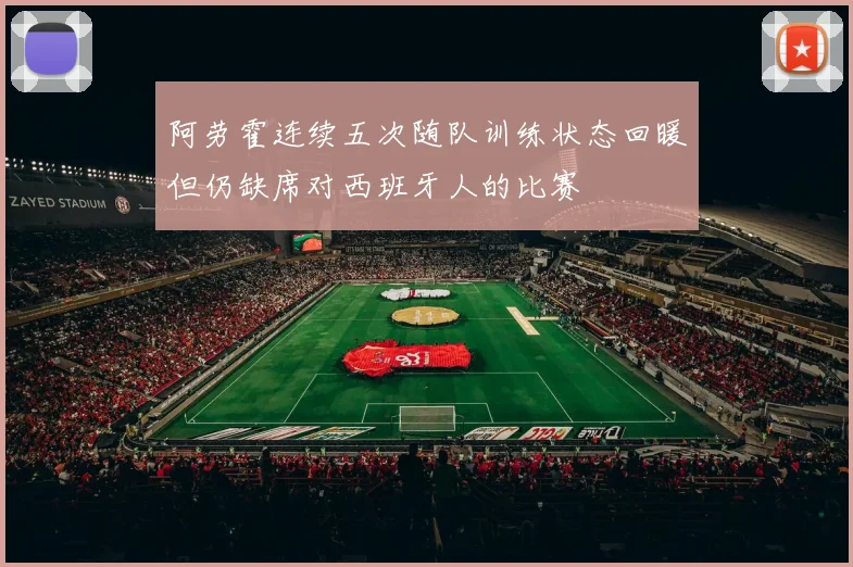 阿劳霍连续五次随队训练状态回暖但仍缺席对西班牙人的比赛