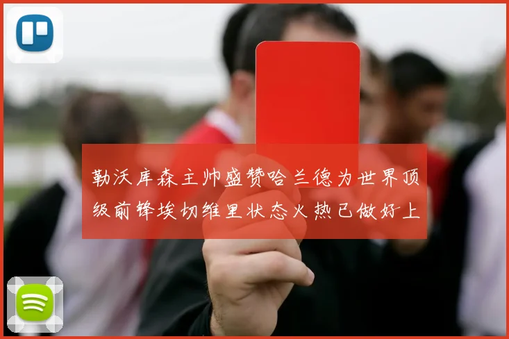 勒沃库森主帅盛赞哈兰德为世界顶级前锋埃切维里状态火热已做好上场准备