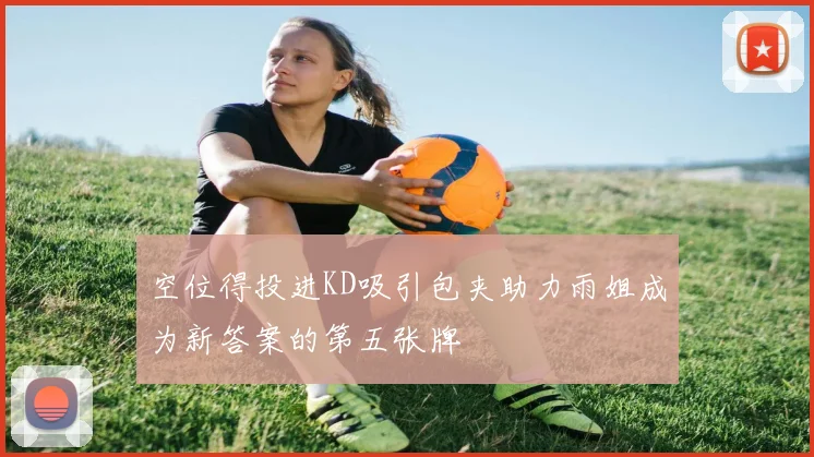 空位得投进KD吸引包夹助力雨姐成为新答案的第五张牌
