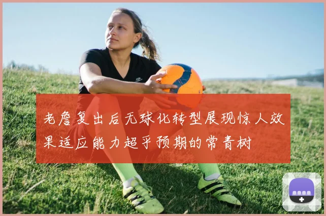 老詹复出后无球化转型展现惊人效果适应能力超乎预期的常青树