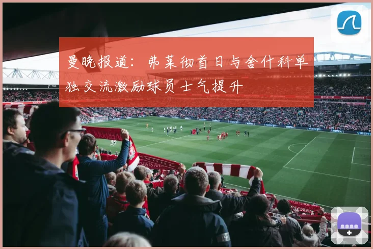曼晚报道：弗莱彻首日与舍什科单独交流激励球员士气提升