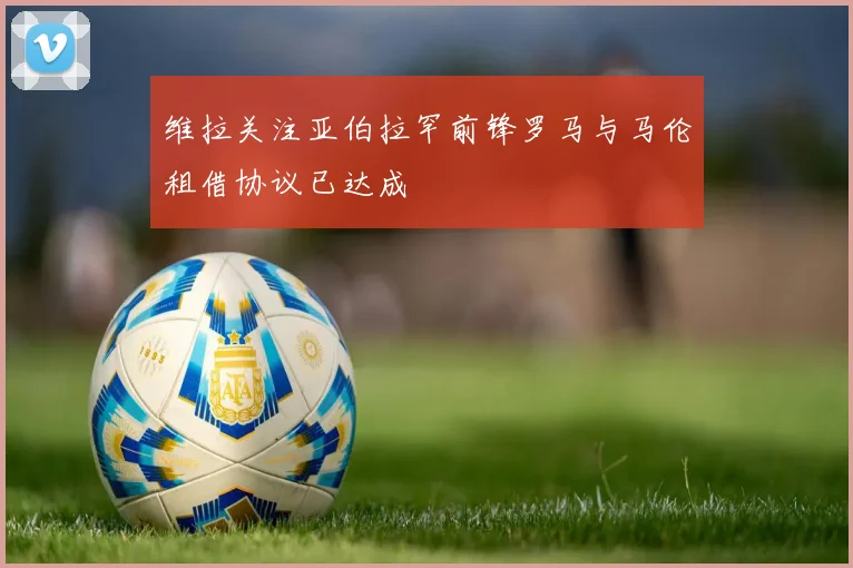 维拉关注亚伯拉罕前锋罗马与马伦租借协议已达成