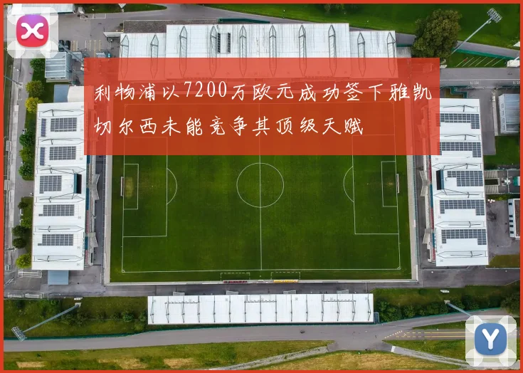 利物浦以7200万欧元成功签下雅凯切尔西未能竞争其顶级天赋