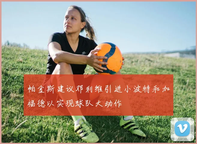 帕金斯建议邓利维引进小波特和加福德以实现球队大动作