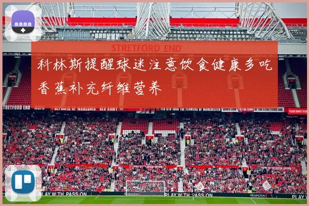 科林斯提醒球迷注意饮食健康多吃香蕉补充纤维营养