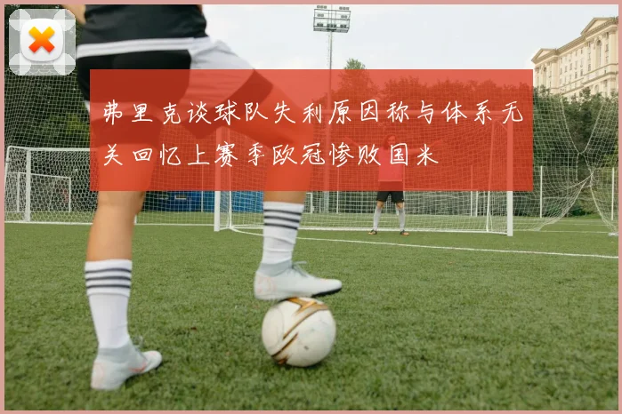 弗里克谈球队失利原因称与体系无关回忆上赛季欧冠惨败国米