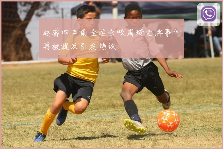 赵睿四年前全运会咬周琦金牌事件再被提及引发热议