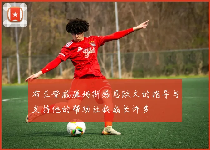 布兰登威廉姆斯感恩欧文的指导与支持他的帮助让我成长许多
