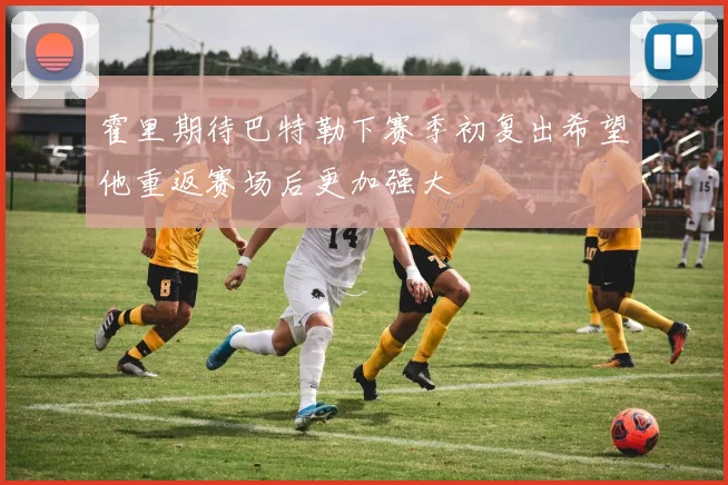 霍里期待巴特勒下赛季初复出希望他重返赛场后更加强大